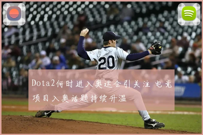 Dota2何时进入奥运会引关注 电竞项目入奥话题持续升温