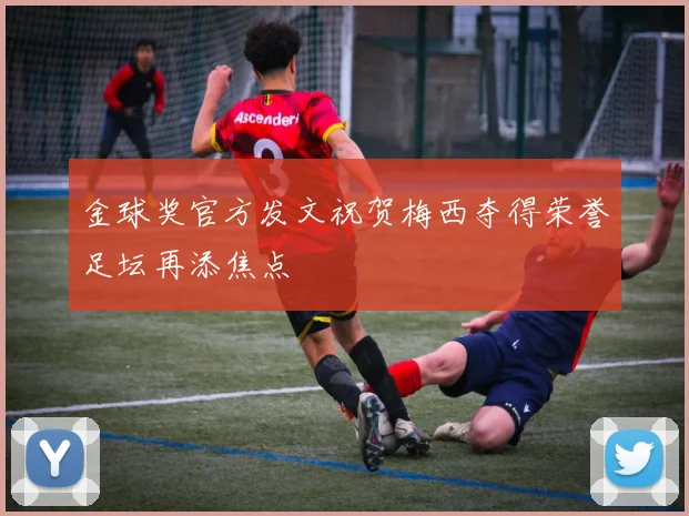 金球奖官方发文祝贺梅西夺得荣誉足坛再添焦点