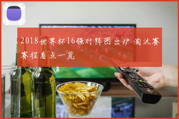 2018世界杯16强对阵图出炉 淘汰赛赛程看点一览