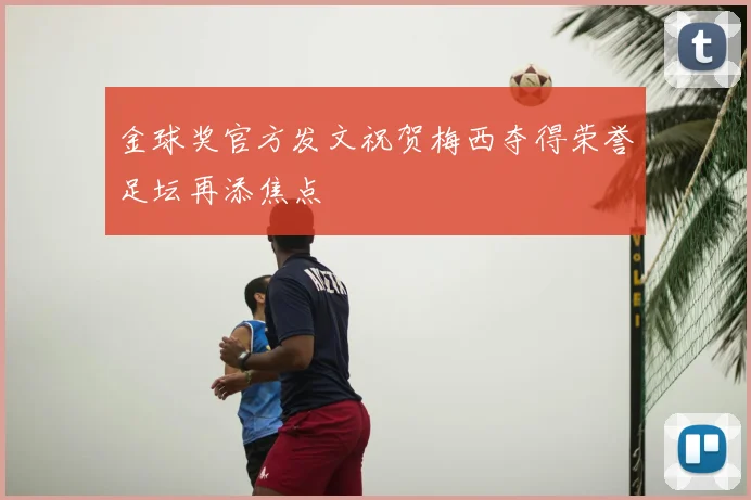 金球奖官方发文祝贺梅西夺得荣誉足坛再添焦点