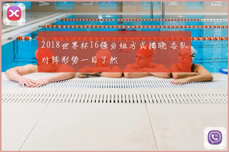 2018世界杯16强分组方式揭晓 各队对阵形势一目了然
