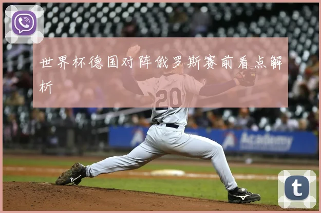 世界杯德国对阵俄罗斯赛前看点解析