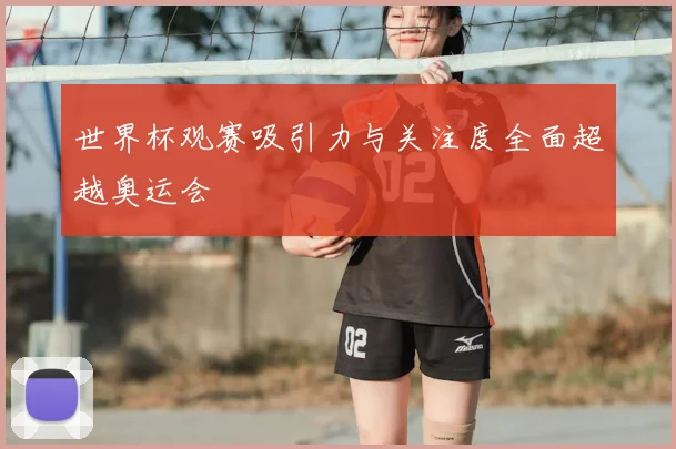 世界杯观赛吸引力与关注度全面超越奥运会