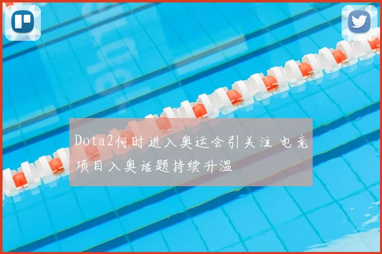 Dota2何时进入奥运会引关注 电竞项目入奥话题持续升温