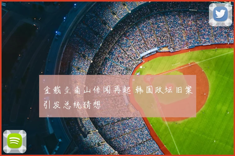 金载圭南山传闻再起 韩国政坛旧案引发总统猜想