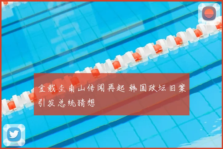 金载圭南山传闻再起 韩国政坛旧案引发总统猜想