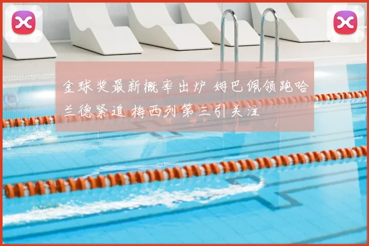 金球奖最新概率出炉 姆巴佩领跑哈兰德紧追 梅西列第三引关注