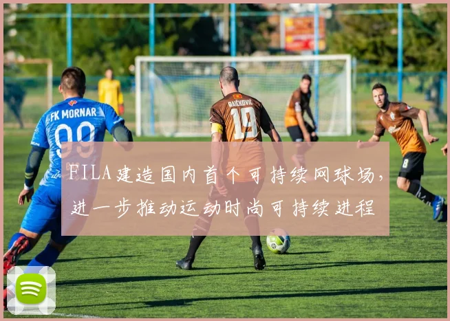 FILA建造国内首个可持续网球场,进一步推动运动时尚可持续进程
