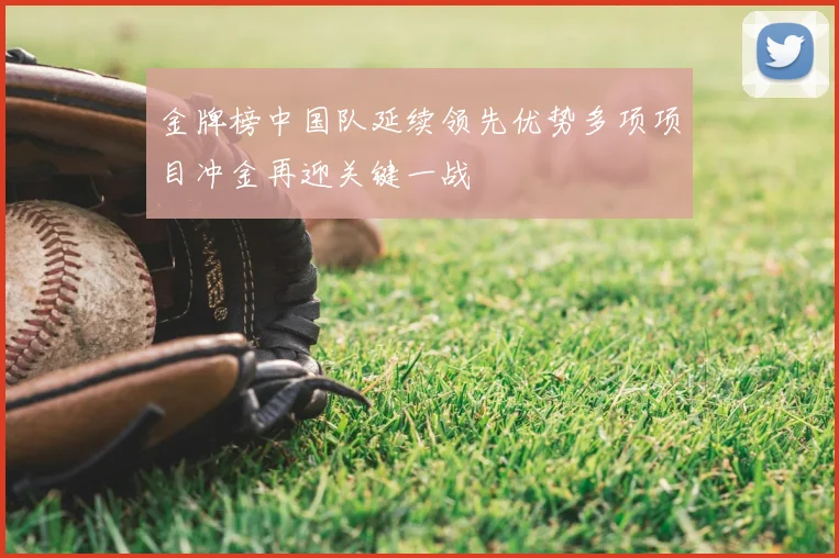 金牌榜中国队延续领先优势多项项目冲金再迎关键一战