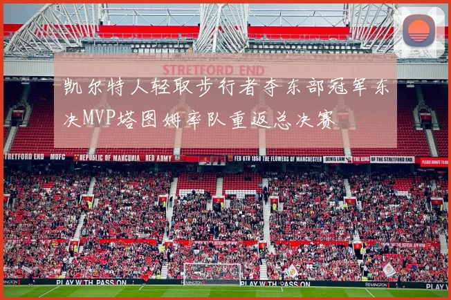 凯尔特人轻取步行者夺东部冠军东决MVP塔图姆率队重返总决赛