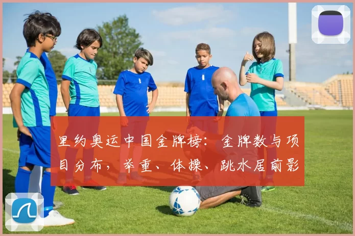 里约奥运中国金牌榜：金牌数与项目分布，举重、体操、跳水居前影响后续备战重点
