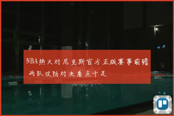 NBA热火对尼克斯官方正版赛事前瞻 两队攻防对决看点十足