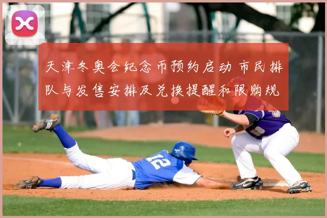 天津冬奥会纪念币预约启动 市民排队与发售安排及兑换提醒和限购规则