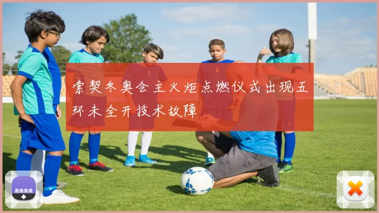 索契冬奥会主火炬点燃仪式出现五环未全开技术故障