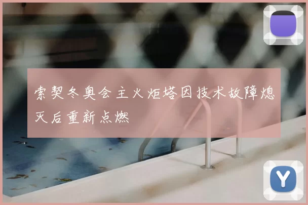 索契冬奥会主火炬塔因技术故障熄灭后重新点燃