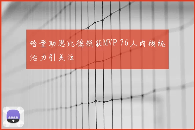 哈登助恩比德斩获MVP 76人内线统治力引关注