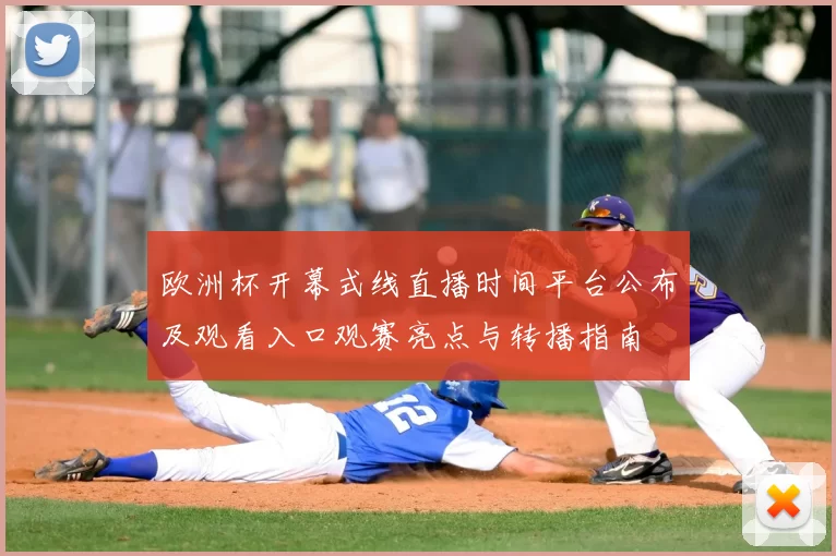 欧洲杯开幕式线直播时间平台公布及观看入口观赛亮点与转播指南
