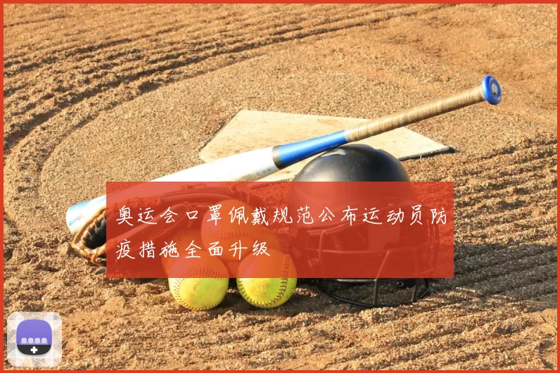 奥运会口罩佩戴规范公布运动员防疫措施全面升级