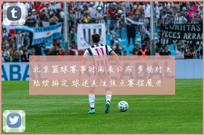 北京篮球赛事时间表公布 多场对决陆续排定 球迷关注焦点赛程展开