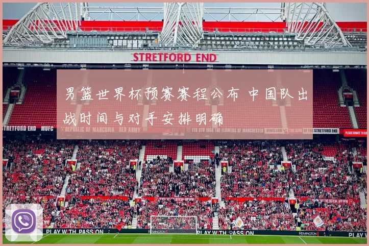 男篮世界杯预赛赛程公布 中国队出战时间与对手安排明确