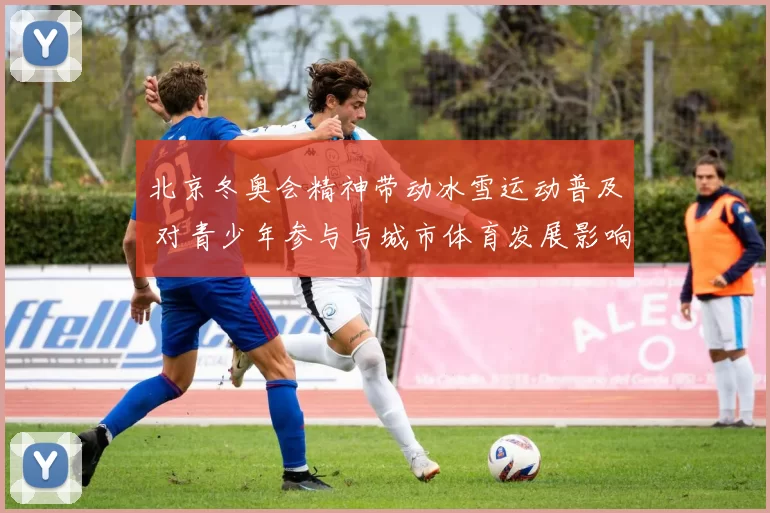 北京冬奥会精神带动冰雪运动普及 对青少年参与与城市体育发展影响