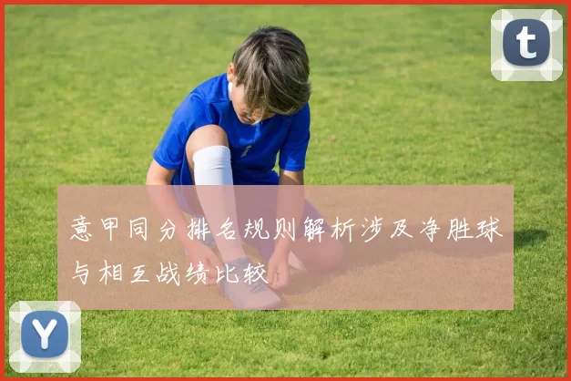 意甲同分排名规则解析涉及净胜球与相互战绩比较