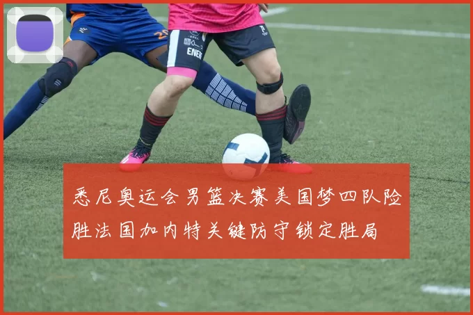 悉尼奥运会男篮决赛美国梦四队险胜法国加内特关键防守锁定胜局