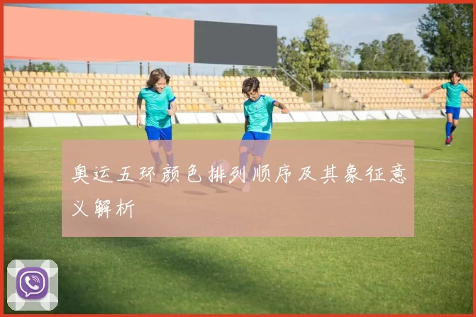 奥运五环颜色排列顺序及其象征意义解析