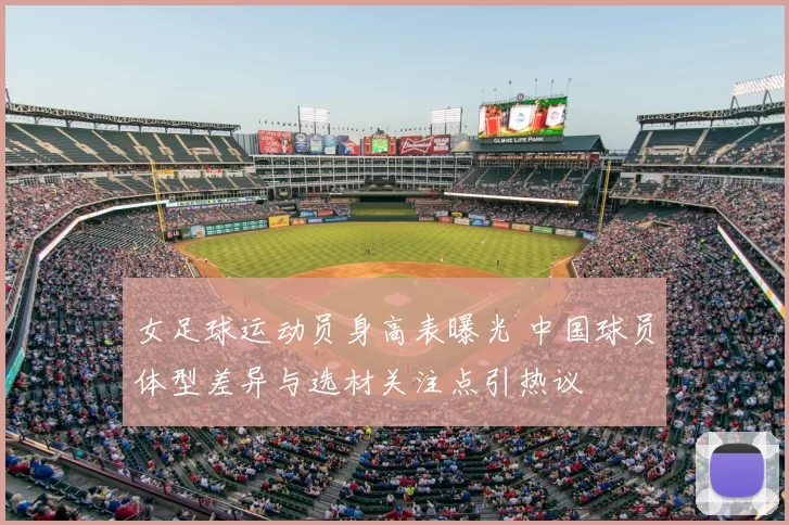 女足球运动员身高表曝光 中国球员体型差异与选材关注点引热议