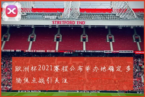 欧洲杯2021赛程公布举办地确定 多场焦点战引关注
