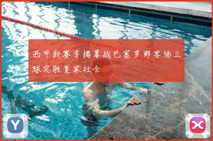 西甲新赛季揭幕战巴塞罗那客场三球完胜皇家社会