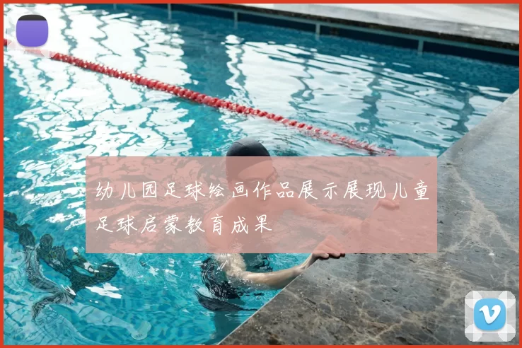 幼儿园足球绘画作品展示展现儿童足球启蒙教育成果