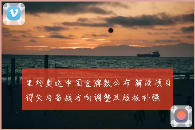 里约奥运中国金牌数公布 解读项目得失与备战方向调整及短板补强