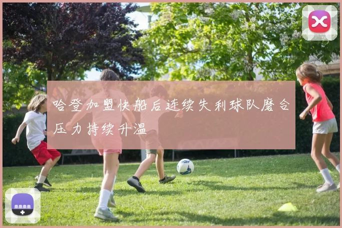 哈登加盟快船后连续失利球队磨合压力持续升温